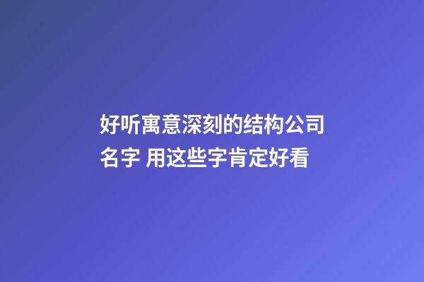 好听寓意深刻的结构公司名字 用这些字肯定好看
